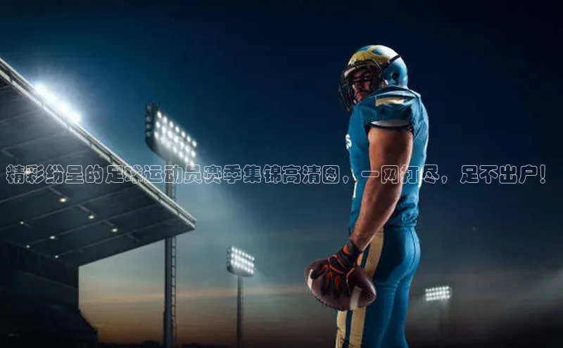 半岛·bob官方网站体育百度搜索资源平台精彩纷呈的足球运动员赛季集锦高清图，一网打尽，足不出户！