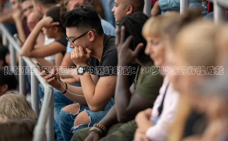 BOB半岛·体育官方网站58同城揭秘顶级足球运动员的巅峰时刻：28岁以前的辉煌成就