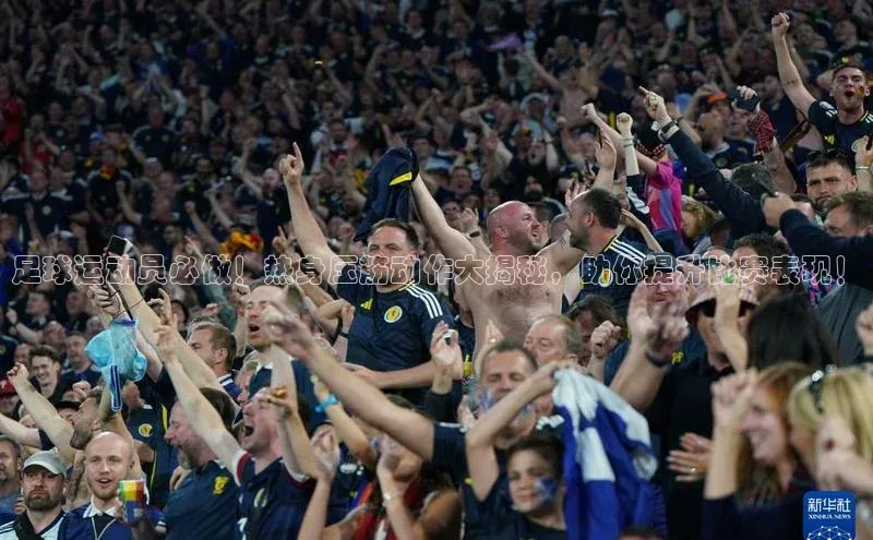 bd半岛·中国官方网站梯哥哥科技足球运动员必做！热身压筋动作大揭秘，助你提升比赛表现！