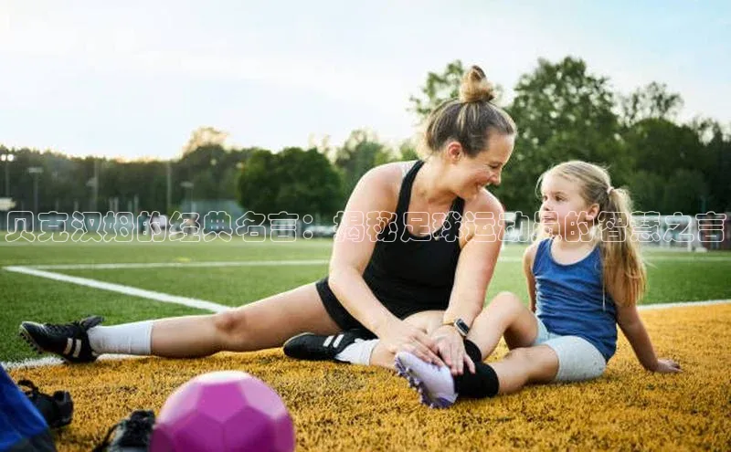 bob半岛·体育入口江铃新能源贝克汉姆的经典名言：揭秘足球运动员的智慧之言