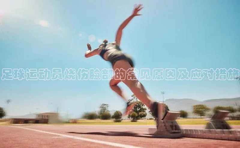 半岛官网入口网页版百度大脑足球运动员烧伤脸部的常见原因及应对措施