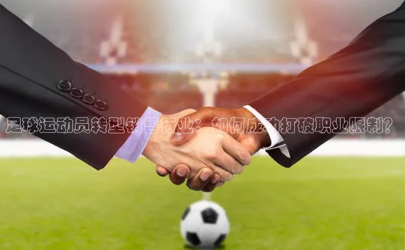 半岛·BOB最新版本更新内容如流足球运动员转型销售行业：如何成功打破职业限制？