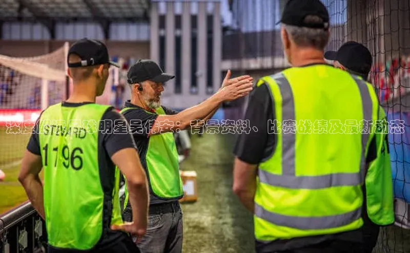 半岛·BOB最新版本更新内容百度智能门户深度解读足球明星吴伟安：背景资料、比赛战绩及最新动态