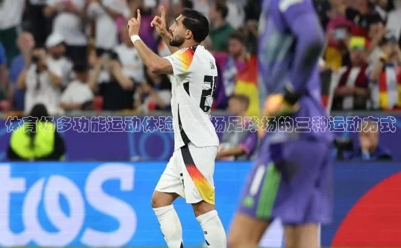 bd半岛·中国官方网站百度安全社区体育场多功能运动体验，一场足球场的三种运动方式