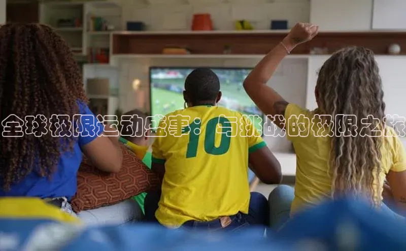 半岛·体育中国官方网汉得信息全球极限运动盛事：与挑战的极限之旅