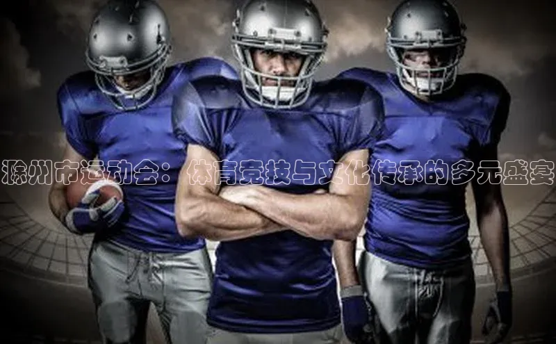 半岛·BOB官方网站下载美团滁州市运动会：体育竞技与文化传承的多元盛宴