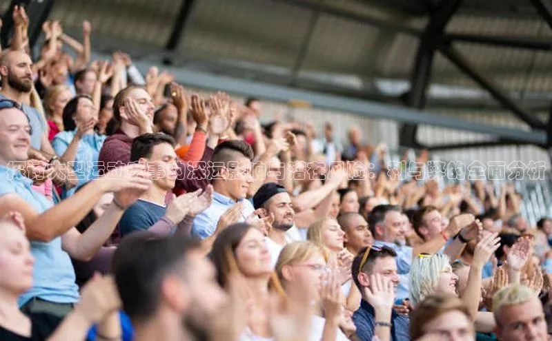 星空半岛·体育官网下载小红书探讨大型运动赛事的深远影响与潜在风险：利与弊的全面分析