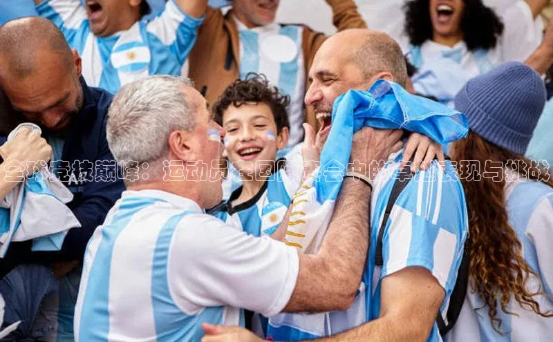 bob半岛·中国官方网站百度手机助手全球竞技巅峰：运动员在国际赛会中的卓越表现与挑战