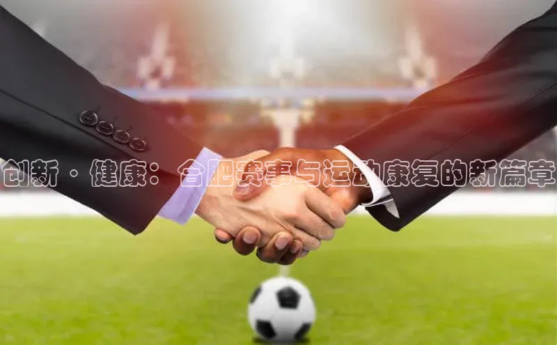 半岛bob·体育中国官方平台哇咔哇咔文化创新·健康：合肥赛事与运动康复的新篇章