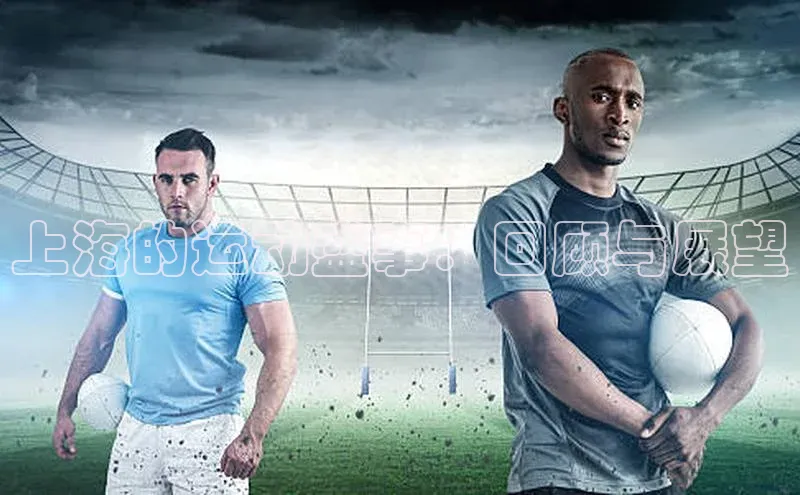 BOB半岛官方网站入口百度学术上海的运动盛事：回顾与展望