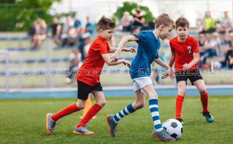 《运动赛事开场语录大全集》精选：激励人心的经典话语汇编