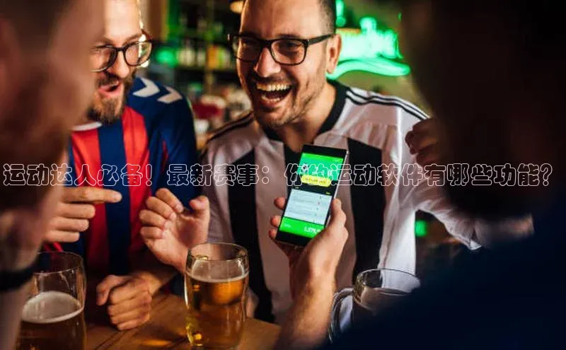 运动达人必备！最新赛事：你的运动软件有哪些功能？