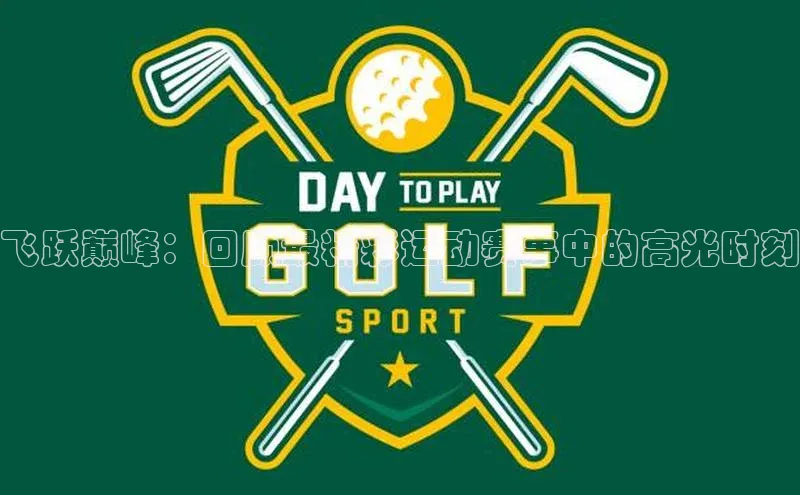 飞跃巅峰：回顾最精彩运动赛事中的高光时刻