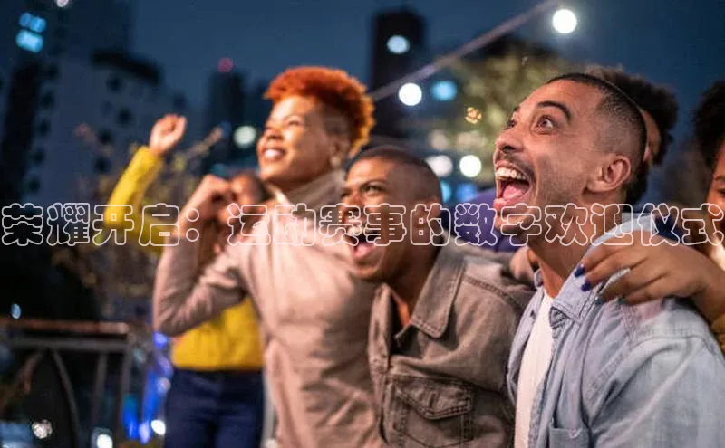 荣耀开启：运动赛事的数字欢迎仪式