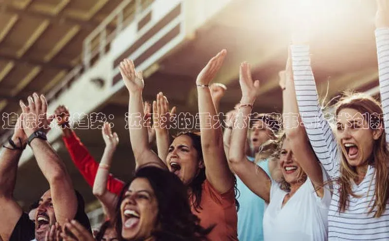 追踪未来趋势：近年来的重大体育赛事与技术创新