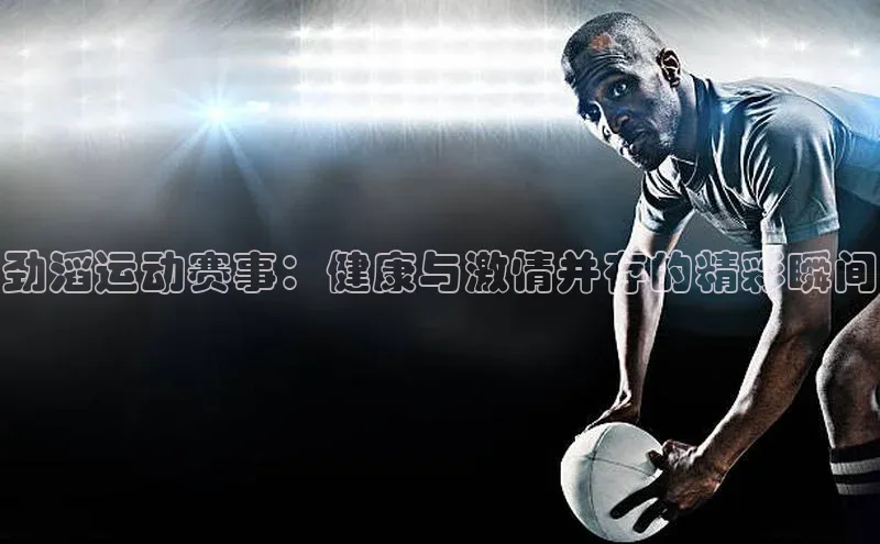劲滔运动赛事：健康与激情并存的精彩瞬间