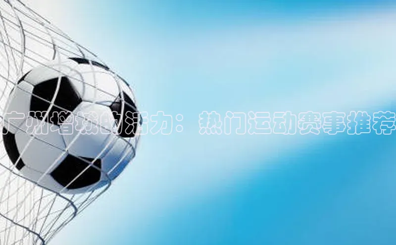 广州增城的活力：热门运动赛事推荐