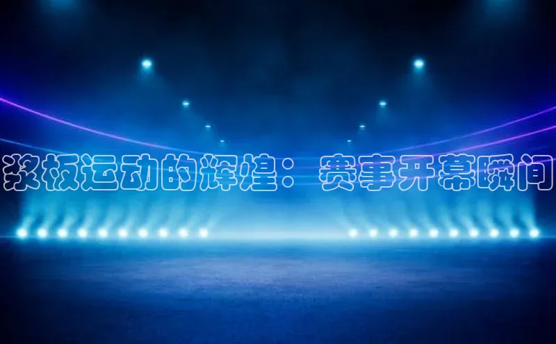 浆板运动的辉煌：赛事开幕瞬间