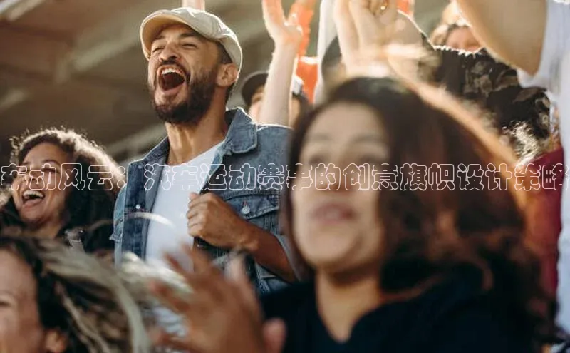 车动风云：汽车运动赛事的创意旗帜设计策略