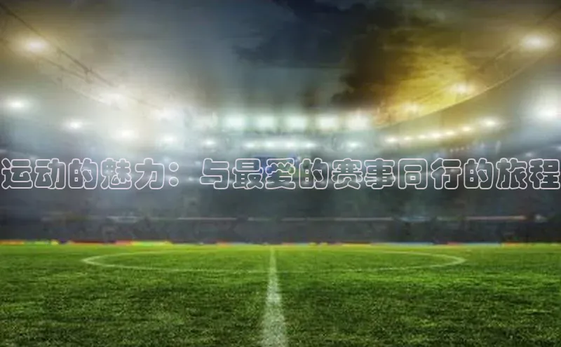 运动的魅力：与最爱的赛事同行的旅程
