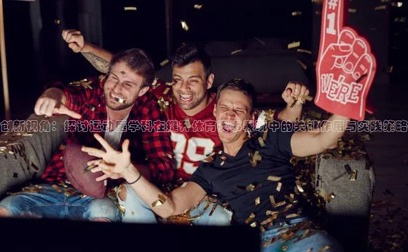 创新视角：探讨运动医学科在提升体育赛事表现中的关键作用与实践策略