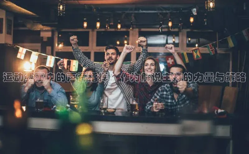 运动赛事中的声音指挥：作为解说主持的力量与策略