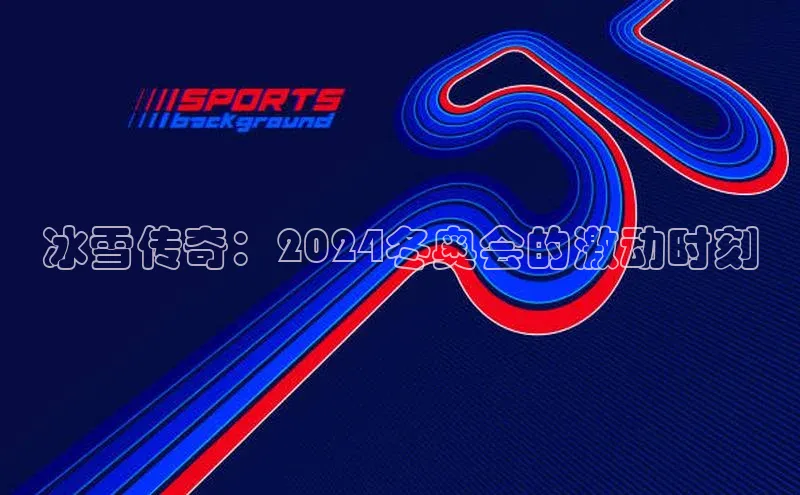 冰雪传奇：2024冬奥会的激动时刻