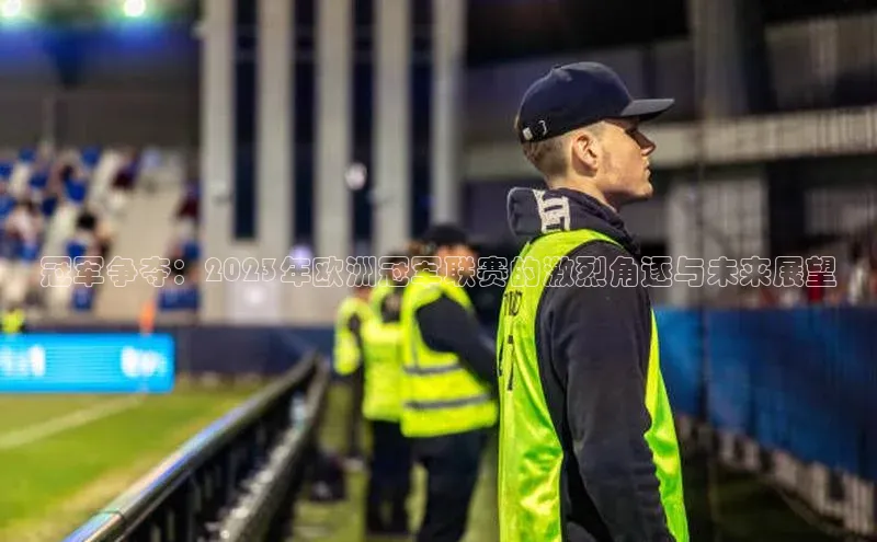 冠军争夺：2023年欧洲冠军联赛的激烈角逐与未来展望