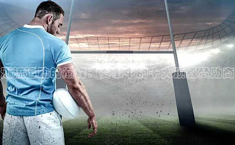 潮流运动的巅峰：赛事中的十大顶级赞助商