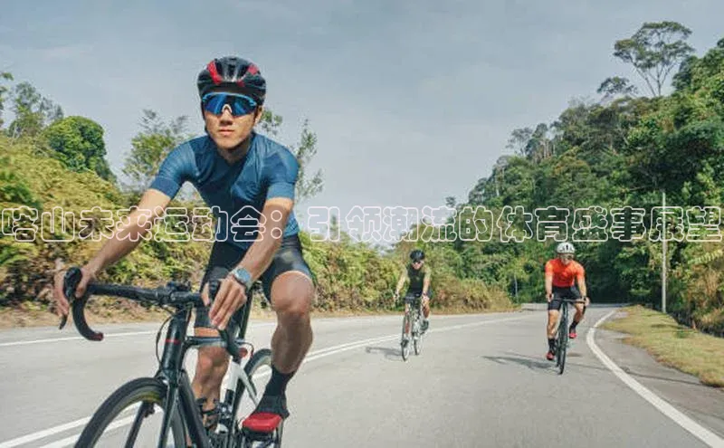 喀山未来运动会：引领潮流的体育盛事展望