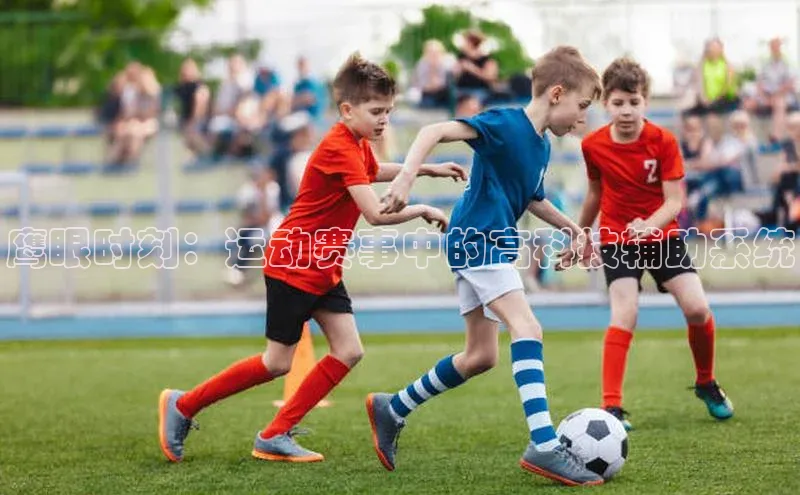 鹰眼时刻：运动赛事中的高科技辅助系统