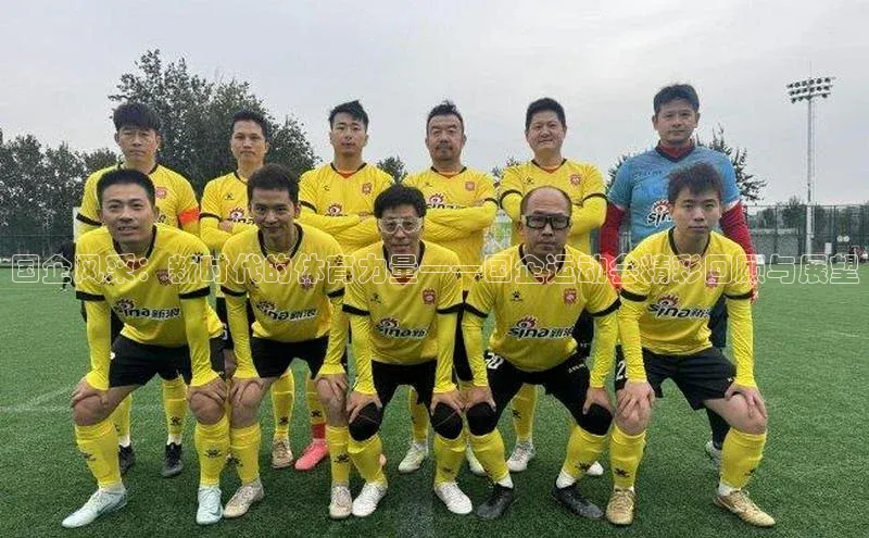 国企风采：新时代的体育力量——国企运动会精彩回顾与展望