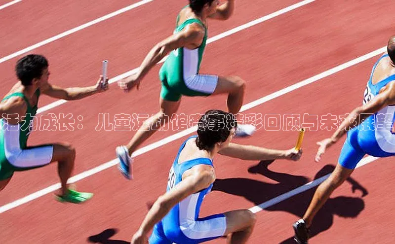 活力成长：儿童运动馆赛事精彩回顾与未来展望