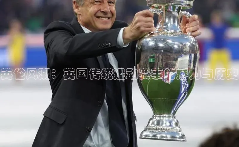 英伦风潮：英国传统运动赛事的魅力与历史