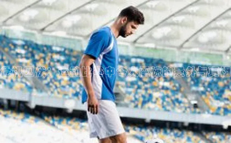 危机四伏：运动比赛中令人震惊的意外与真相