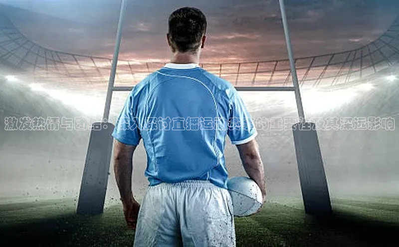 激发热情与团结：深入探讨直播运动赛事的重要性及其深远影响