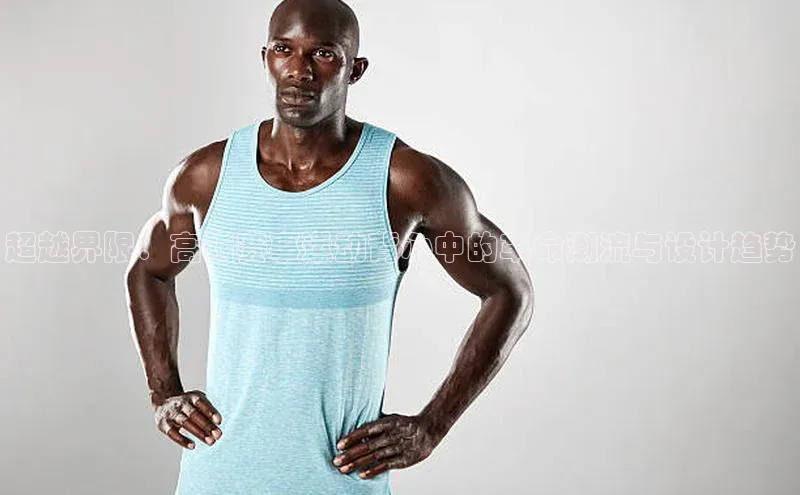 超越界限：高端赛事运动背心中的革命潮流与设计趋势