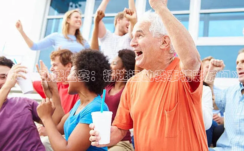 《尽享动感盛宴：精选运动赛事精彩瞬间》