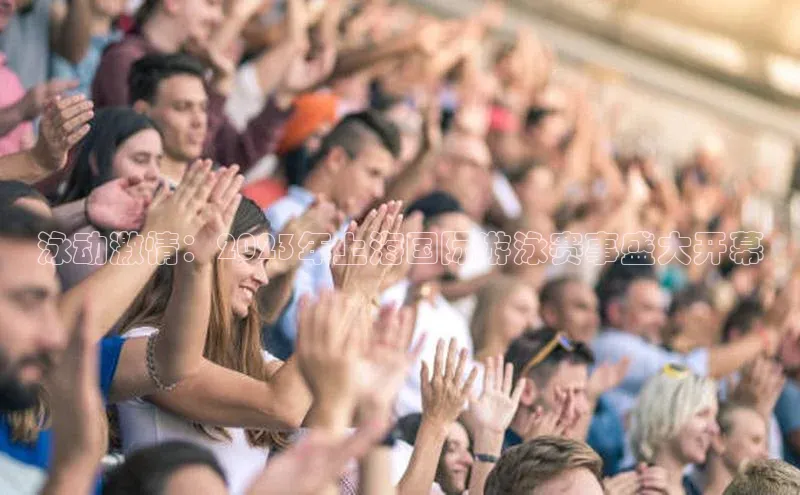 泳动激情：2023年上海国际游泳赛事盛大开幕