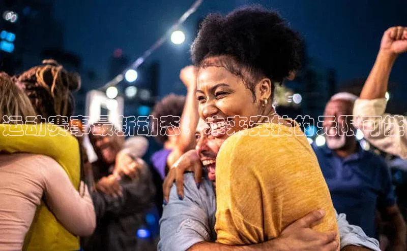 运动赛事最新动态：未来竞技的无限可能