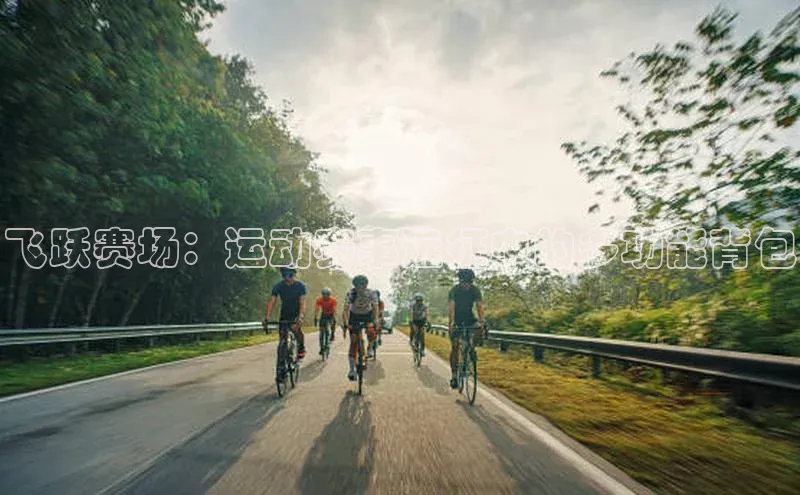 飞跃赛场：运动赛事远征中的多功能背包