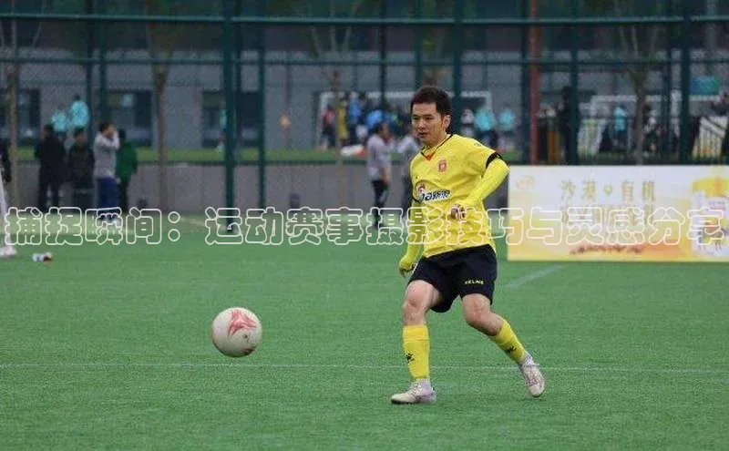 捕捉瞬间：运动赛事摄影技巧与灵感分享