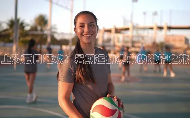 上海夏日狂欢：暑期运动赛事的激情之旅