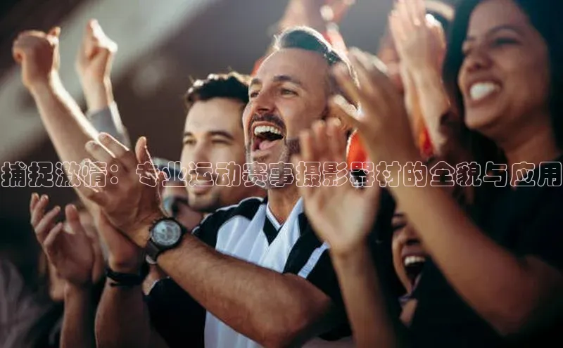 捕捉激情：专业运动赛事摄影器材的全貌与应用