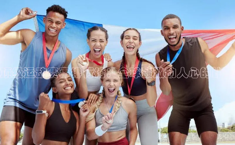 顶级运动赛事排行榜：全球最激动人心的比赛