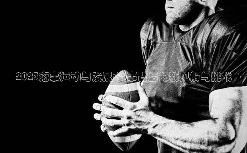 2023海事运动与发展:赛事背后的新见解与挑战