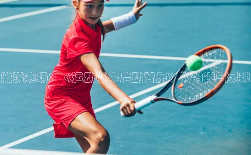 激荡赛场：《运动赛事启动音乐》的韵律与灵魂