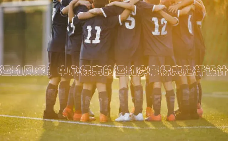 运动风采：中心标志的运动赛事标志旗杆设计