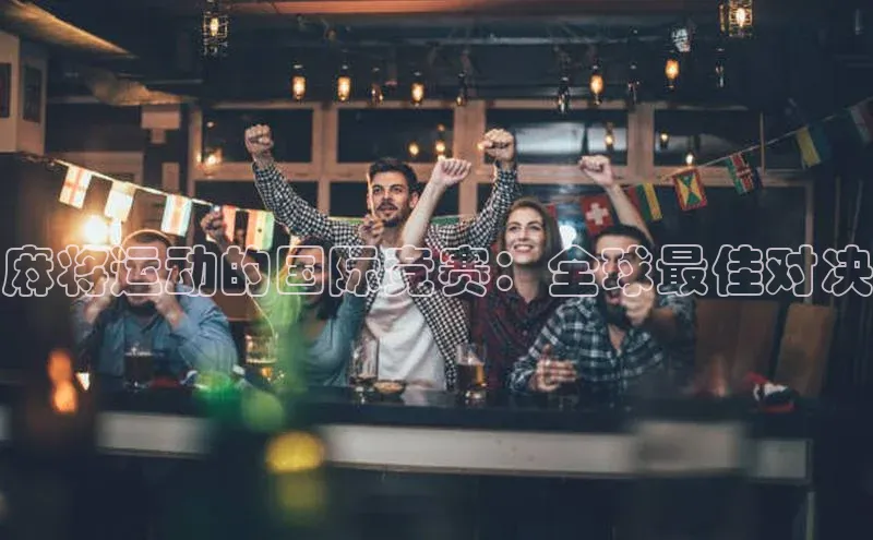 麻将运动的国际竞赛：全球最佳对决