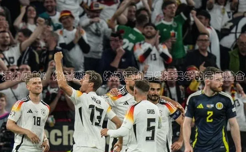 活力四射：体育赛事、休闲运动与生活美学的完美融合